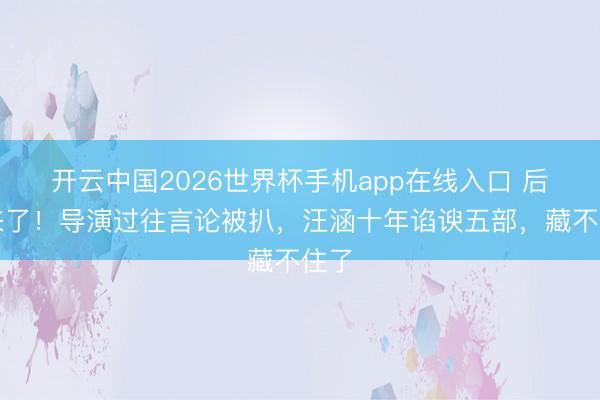 开云中国2026世界杯手机app在线入口 后续来了！导演过往言论被扒，汪涵十年谄谀五部，藏不住了