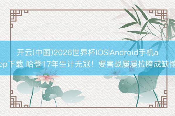 开云(中国)2026世界杯IOS|Android手机app下载 哈登17年生计无冠！要害战屡屡拉胯成缺憾