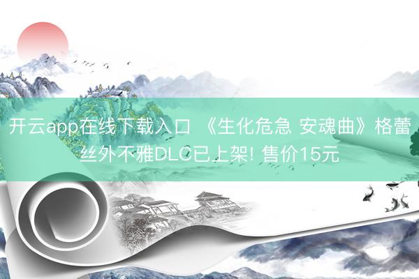 开云app在线下载入口 《生化危急 安魂曲》格蕾丝外不雅DLC已上架! 售价15元