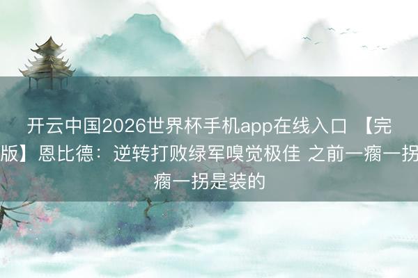 开云中国2026世界杯手机app在线入口 【完好意思版】恩比德：逆转打败绿军嗅觉极佳 之前一瘸一拐是装的