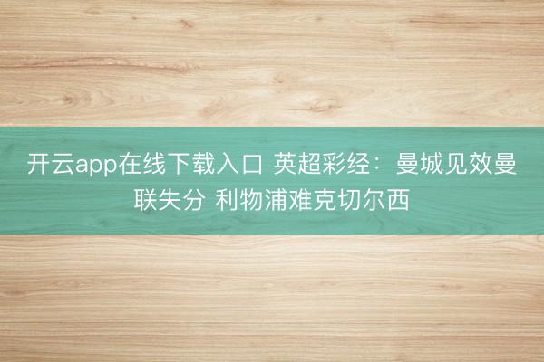 开云app在线下载入口 英超彩经：曼城见效曼联失分 利物浦难克切尔西