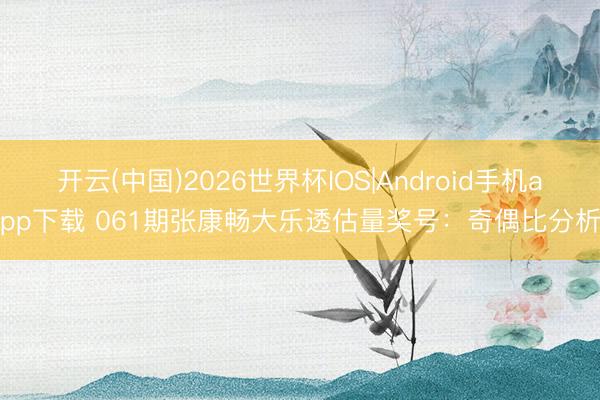 开云(中国)2026世界杯IOS|Android手机app下载 061期张康畅大乐透估量奖号:奇偶比分析