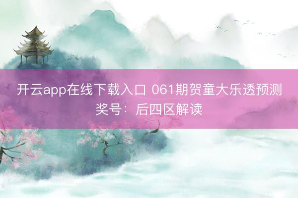 开云app在线下载入口 061期贺童大乐透预测奖号：后四区解读