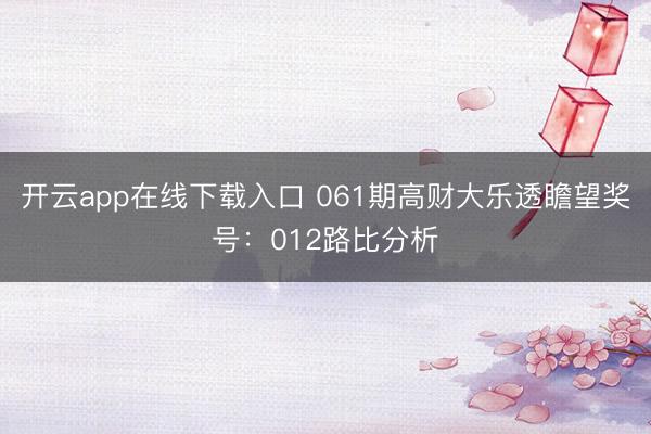 开云app在线下载入口 061期高财大乐透瞻望奖号：012路比分析