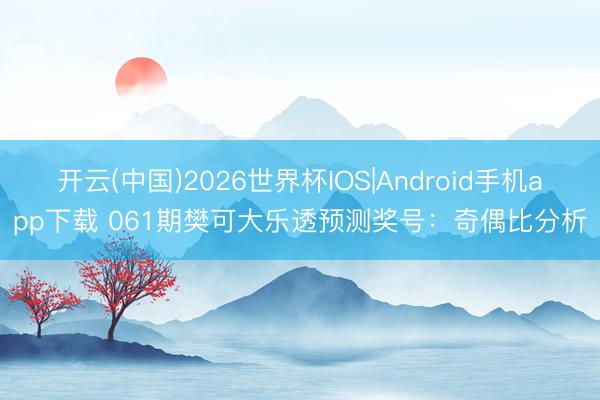 开云(中国)2026世界杯IOS|Android手机app下载 061期樊可大乐透预测奖号:奇偶比分析