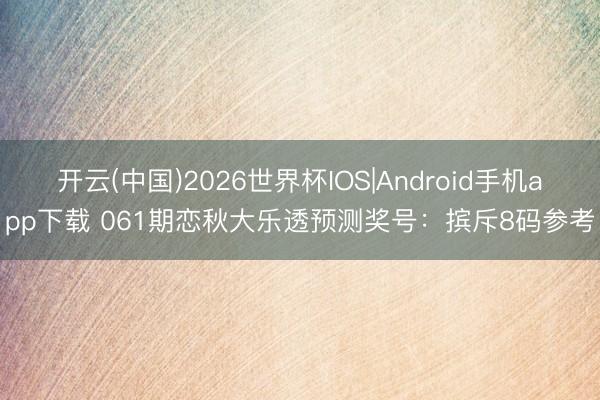 开云(中国)2026世界杯IOS|Android手机app下载 061期恋秋大乐透预测奖号：摈斥8码参考