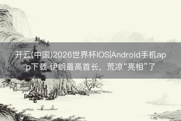 开云(中国)2026世界杯IOS|Android手机app下载 伊朗最高首长,荒凉“亮相”了