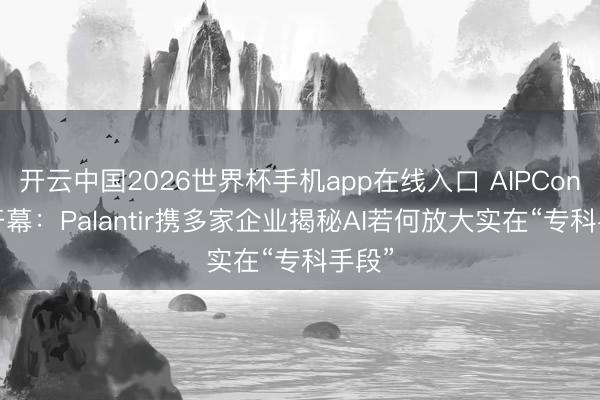 开云中国2026世界杯手机app在线入口 AIPCon 10开幕：Palantir携多家企业揭秘AI若何放大实在“专科手段”