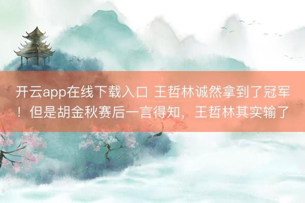 开云app在线下载入口 王哲林诚然拿到了冠军！但是胡金秋赛后一言得知，王哲林其实输了
