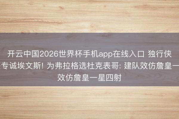 开云中国2026世界杯手机app在线入口 独行侠30号签专诚埃文斯! 为弗拉格选杜克表哥: 建队效仿詹皇一星四射