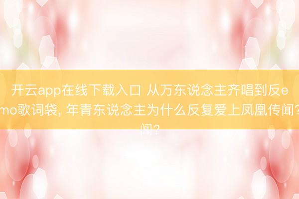 开云app在线下载入口 从万东说念主齐唱到反emo歌词袋， 年青东说念主为什么反复爱上凤凰传闻?