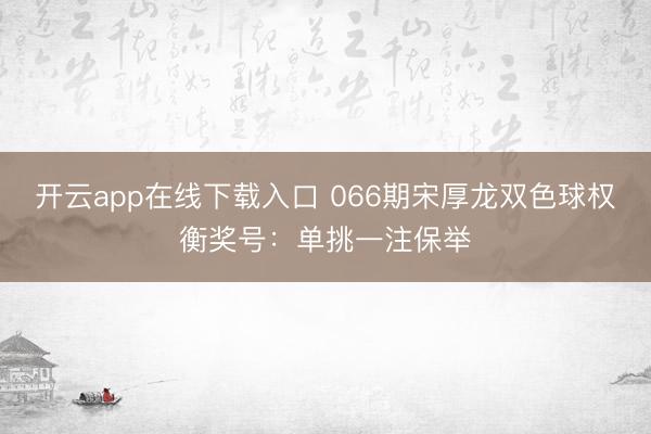 开云app在线下载入口 066期宋厚龙双色球权衡奖号：单挑一注保举
