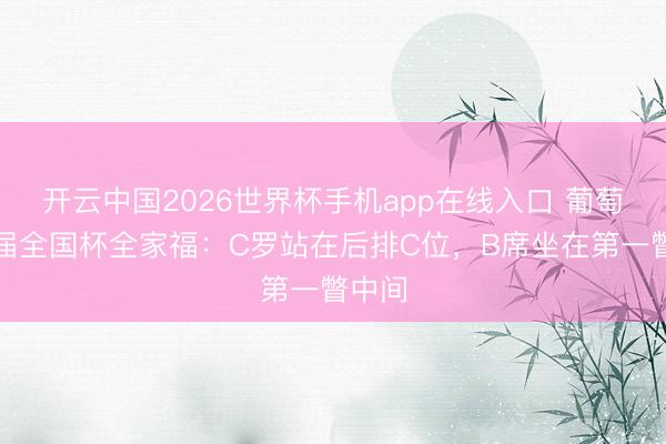 开云中国2026世界杯手机app在线入口 葡萄牙本届全国杯全家福：C罗站在后排C位，B席坐在第一瞥中间