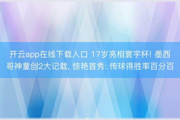 开云app在线下载入口 17岁亮相寰宇杯! 墨西哥神童创2大记载， 惊艳首秀: 传球得胜率百分百