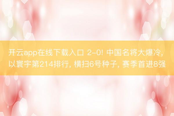 开云app在线下载入口 2-0! 中国名将大爆冷, 以寰宇第214排行, 横扫6号种子, 赛季首进8强