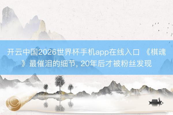 开云中国2026世界杯手机app在线入口 《棋魂》最催泪的细节， 20年后才被粉丝发现