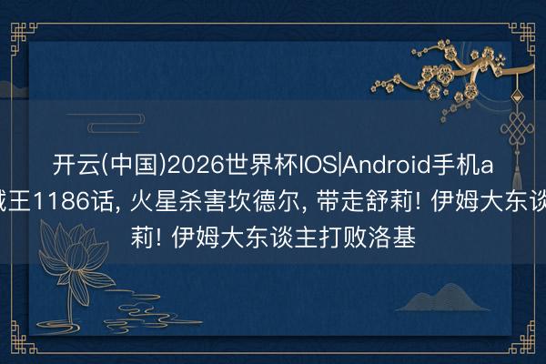 开云(中国)2026世界杯IOS|Android手机app下载 海贼王1186话， 火星杀害坎德尔， 带走舒莉! 伊姆大东谈主打败洛基