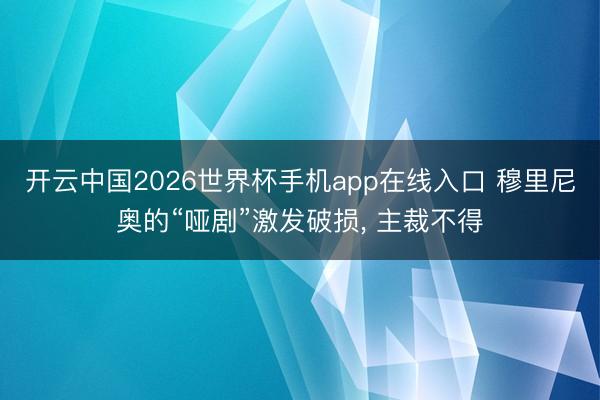 开云中国2026世界杯手机app在线入口 穆里尼奥的“哑剧”激发破损， 主裁不得