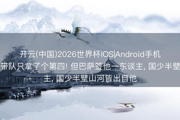 开云(中国)2026世界杯IOS|Android手机app下载 董路带队只拿了个第四! 但巴萨签他一东谈主, 国少半壁山河皆出自他