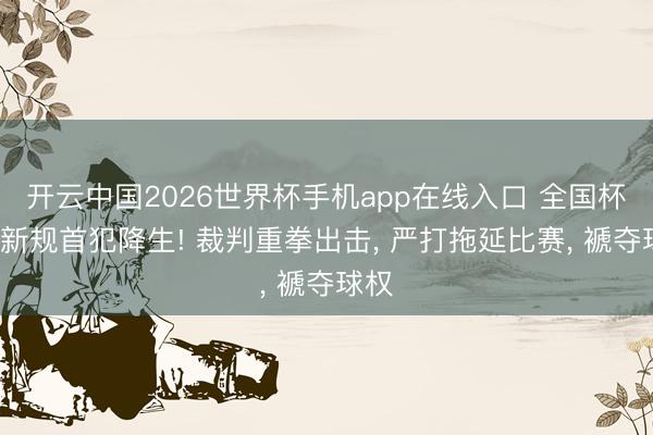 开云中国2026世界杯手机app在线入口 全国杯5秒新规首犯降生! 裁判重拳出击， 严打拖延比赛， 褫夺球权