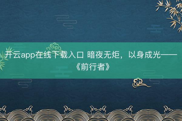 开云app在线下载入口 暗夜无炬，以身成光——《前行者》