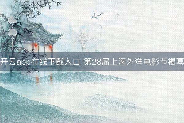 开云app在线下载入口 第28届上海外洋电影节揭幕