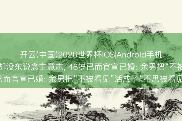 开云(中国)2026世界杯IOS|Android手机app下载 拿过十多个影后却没东说念主意志, 48岁已而官宣已婚: 余男把“不被看见”活成了“不思被看见”