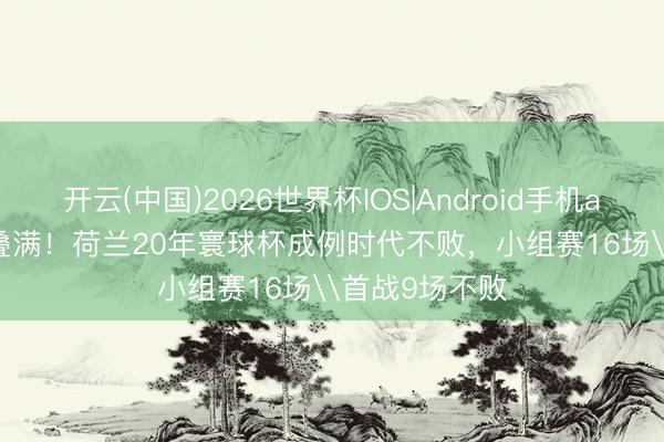 开云(中国)2026世界杯IOS|Android手机app下载 Buff叠满!荷兰20年寰球杯成例时代不败,小组赛16场\首战9场不败