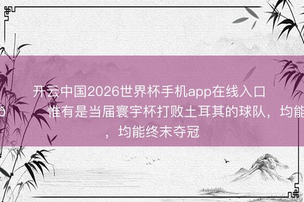 开云中国2026世界杯手机app在线入口 袋鼠稳了😂惟有是当届寰宇杯打败土耳其的球队，均能终末夺冠