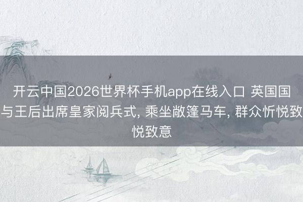 开云中国2026世界杯手机app在线入口 英国国王与王后出席皇家阅兵式, 乘坐敞篷马车, 群众忻悦致意