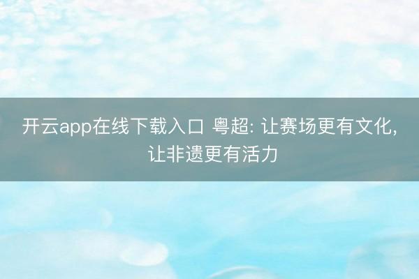 开云app在线下载入口 粤超: 让赛场更有文化, 让非遗更有活力