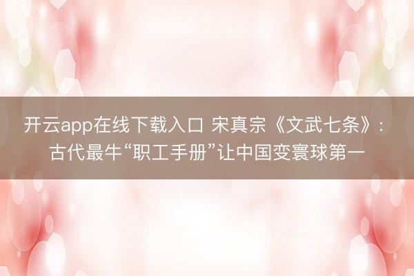 开云app在线下载入口 宋真宗《文武七条》: 古代最牛“职工手册”让中国变寰球第一