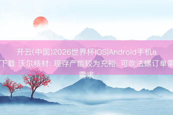 开云(中国)2026世界杯IOS|Android手机app下载 沃尔核材: 现存产能较为充裕， 可吹法螺订单需求