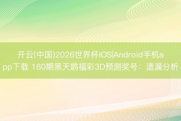开云(中国)2026世界杯IOS|Android手机app下载 160期黑天鹅福彩3D预测奖号：遗漏分析