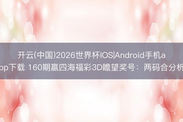 开云(中国)2026世界杯IOS|Android手机app下载 160期赢四海福彩3D瞻望奖号：两码合分析