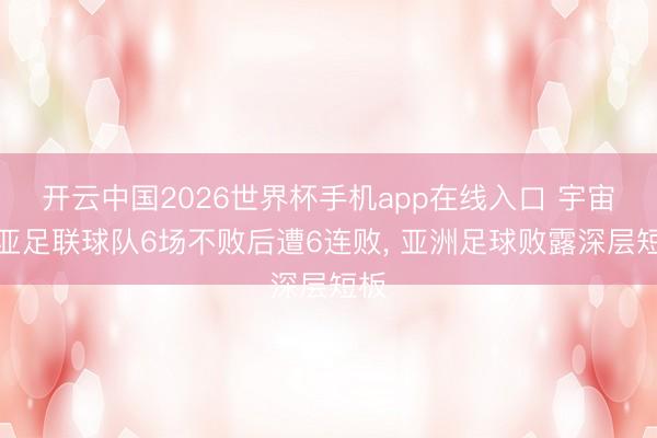 开云中国2026世界杯手机app在线入口 宇宙杯亚足联球队6场不败后遭6连败, 亚洲足球败露深层短板